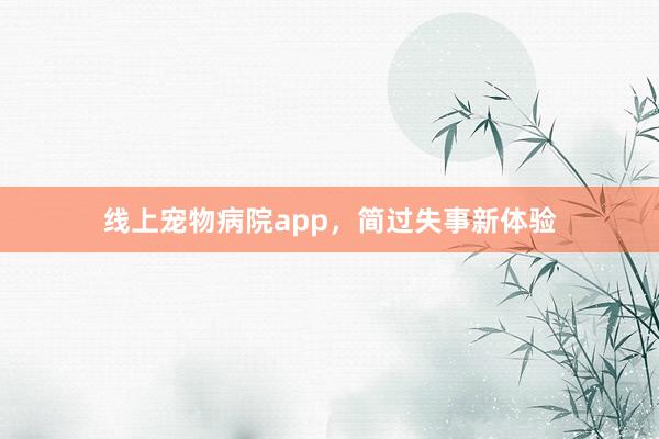 线上宠物病院app，简过失事新体验
