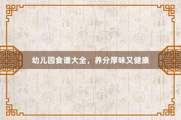 幼儿园食谱大全，养分厚味又健康